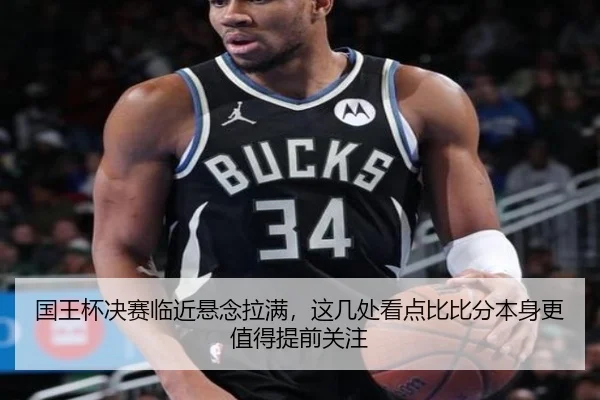 国王杯决赛临近悬念拉满，这几处看点比比分本身更值得提前关注（WEN DING）