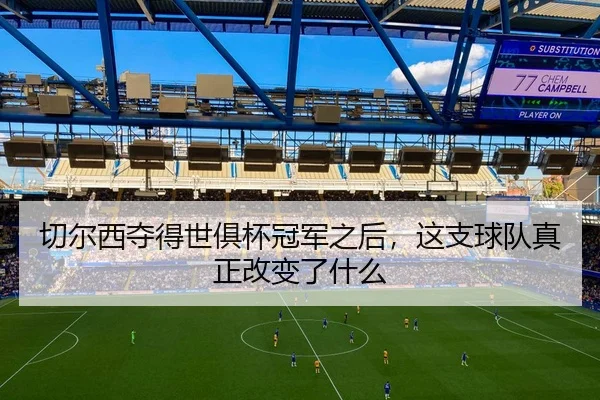 切尔西夺得世俱杯冠军之后，这支球队真正改变了什么（WEN DING）